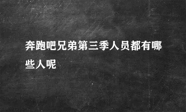 奔跑吧兄弟第三季人员都有哪些人呢