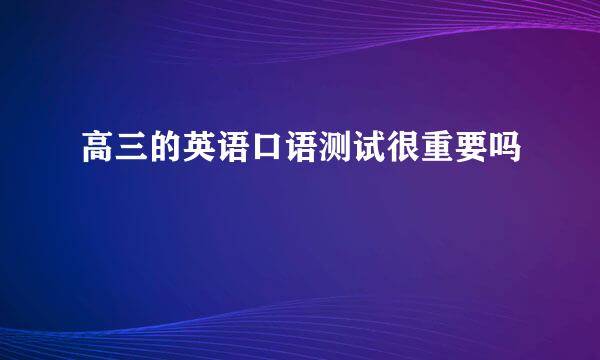 高三的英语口语测试很重要吗