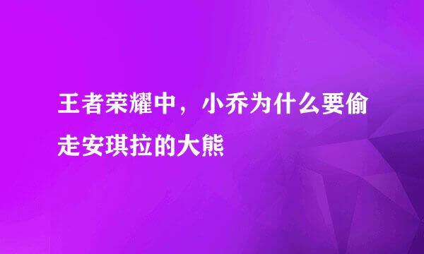 王者荣耀中，小乔为什么要偷走安琪拉的大熊