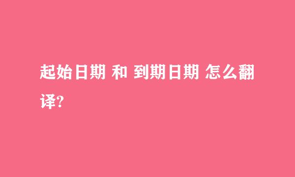 起始日期 和 到期日期 怎么翻译?