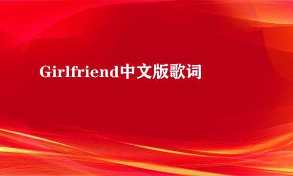 Girlfriend中文版歌词