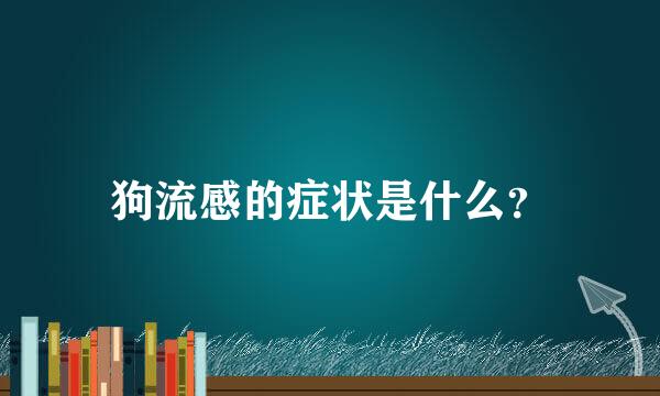 狗流感的症状是什么？