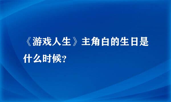 《游戏人生》主角白的生日是什么时候？