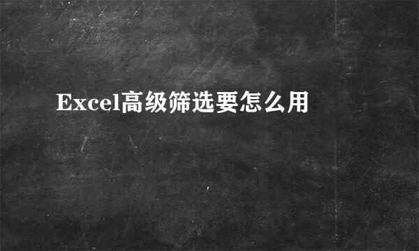 Excel高级筛选要怎么用