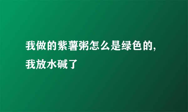 我做的紫薯粥怎么是绿色的,我放水碱了