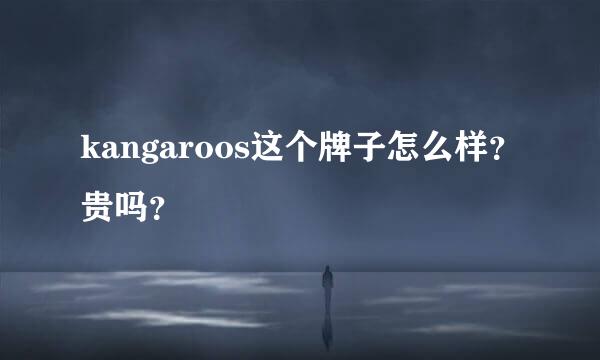 kangaroos这个牌子怎么样？贵吗？