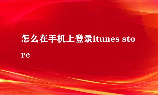 怎么在手机上登录itunes store