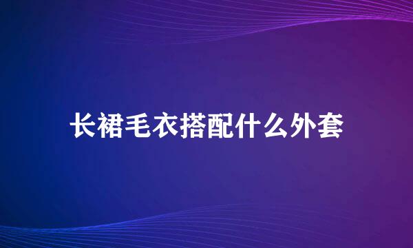 长裙毛衣搭配什么外套