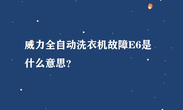 威力全自动洗衣机故障E6是什么意思？