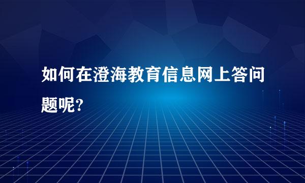 如何在澄海教育信息网上答问题呢?