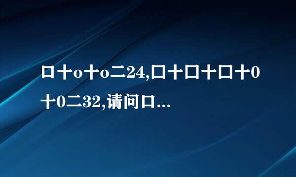 口十o十o二24,囗十囗十囗十0十0二32,请问口等于几,o等于几