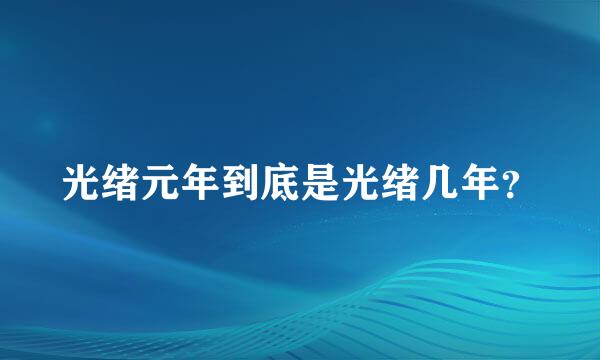 光绪元年到底是光绪几年？