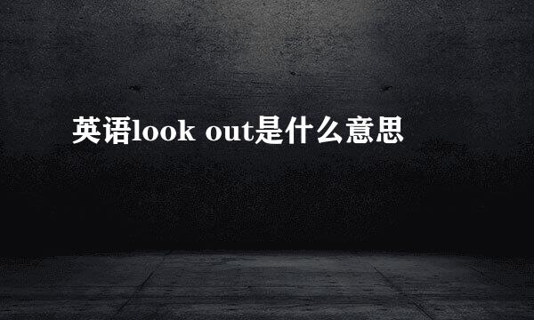 英语look out是什么意思