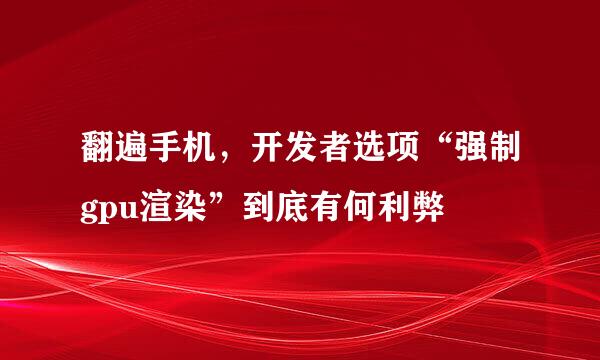 翻遍手机，开发者选项“强制gpu渲染”到底有何利弊