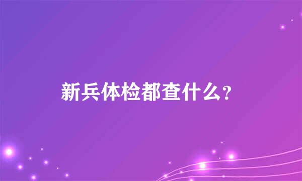 新兵体检都查什么？