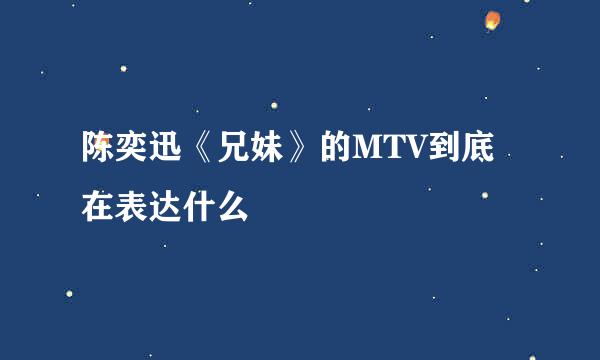 陈奕迅《兄妹》的MTV到底在表达什么