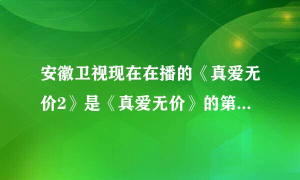 安徽卫视现在在播的《真爱无价2》是《真爱无价》的第二部么？还是一个新的故事？