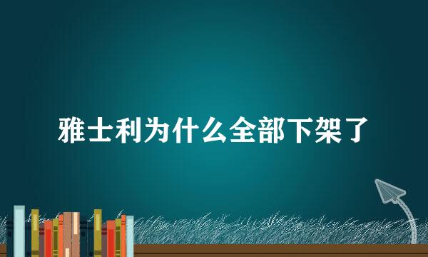 雅士利为什么全部下架了