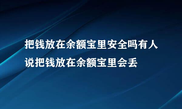 把钱放在余额宝里安全吗有人说把钱放在余额宝里会丢