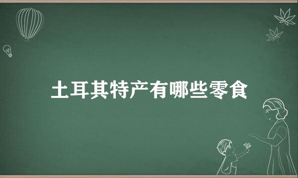 土耳其特产有哪些零食