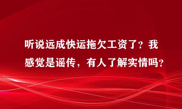 听说远成快运拖欠工资了？我感觉是谣传，有人了解实情吗？