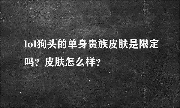 lol狗头的单身贵族皮肤是限定吗？皮肤怎么样？