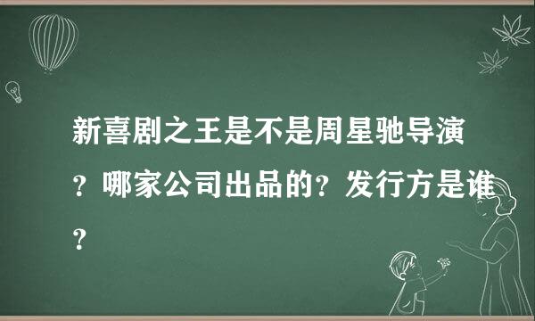 新喜剧之王是不是周星驰导演？哪家公司出品的？发行方是谁？