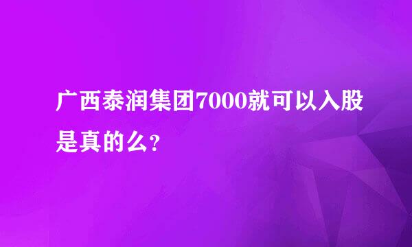 广西泰润集团7000就可以入股是真的么？