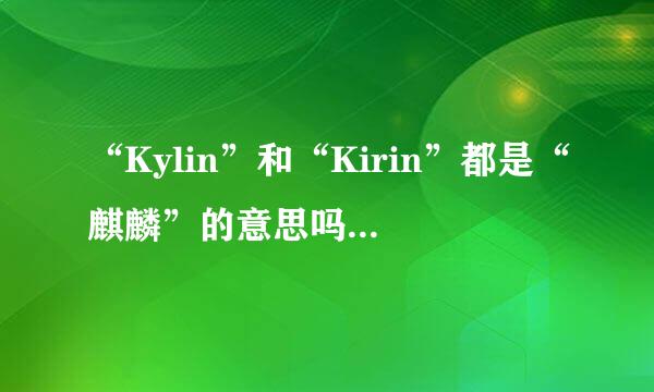 “Kylin”和“Kirin”都是“麒麟”的意思吗？有什么区别？