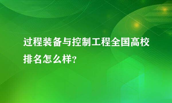 过程装备与控制工程全国高校排名怎么样？