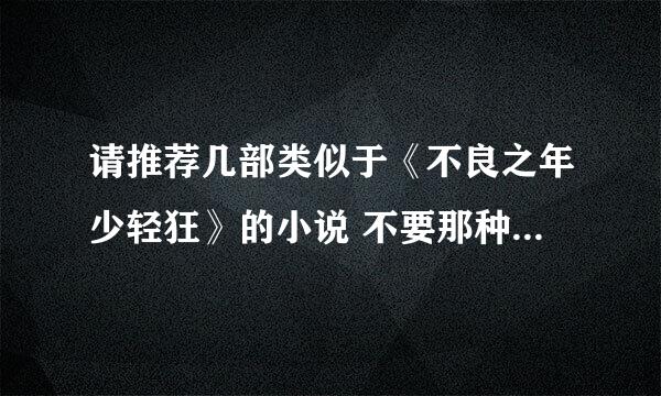 请推荐几部类似于《不良之年少轻狂》的小说 不要那种太夸张的太假的 比较真实的那种