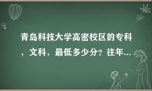 青岛科技大学高密校区的专科，文科，最低多少分？往年的录取分数线有知道的么？