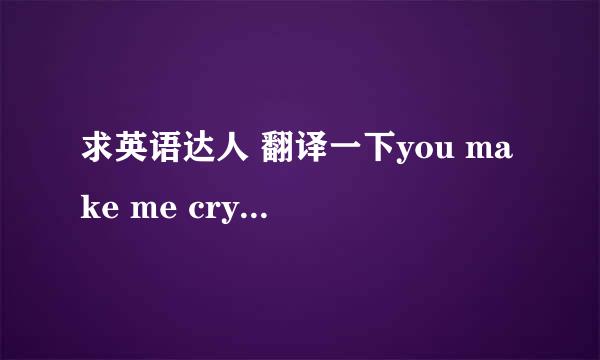 求英语达人 翻译一下you make me cry one more time是什么意思