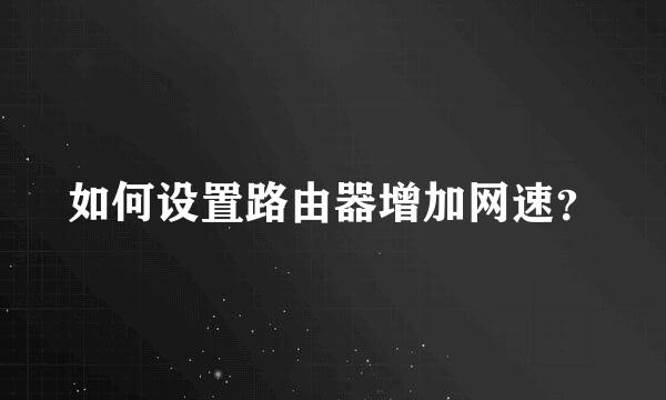 如何设置路由器增加网速？