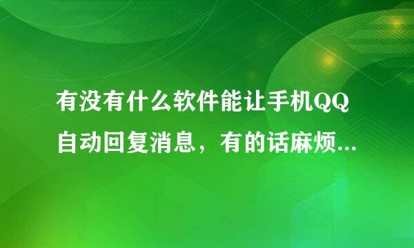 有没有什么软件能让手机QQ自动回复消息，有的话麻烦发个链接，谢谢！！