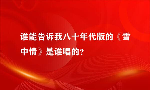 谁能告诉我八十年代版的《雪中情》是谁唱的？