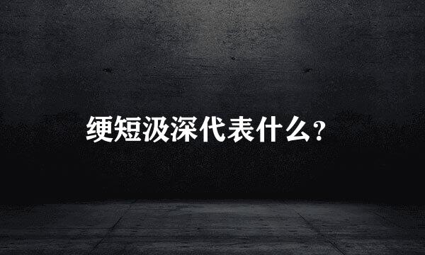 绠短汲深代表什么？