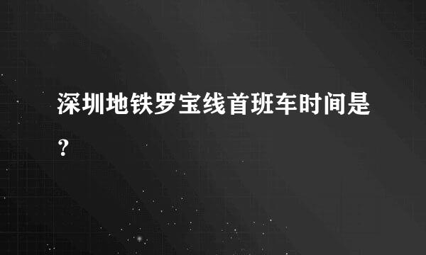 深圳地铁罗宝线首班车时间是？