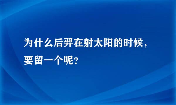 为什么后羿在射太阳的时候，要留一个呢？