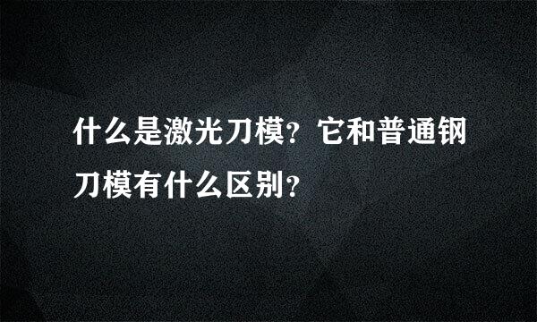 什么是激光刀模？它和普通钢刀模有什么区别？