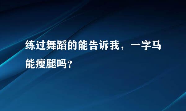 练过舞蹈的能告诉我，一字马能瘦腿吗？