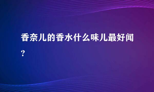 香奈儿的香水什么味儿最好闻？