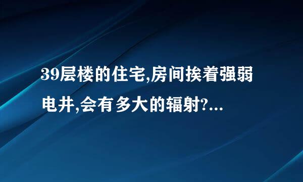 39层楼的住宅,房间挨着强弱电井,会有多大的辐射?对身体危害大吗?