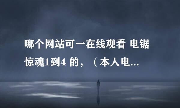 哪个网站可一在线观看 电锯惊魂1到4 的，（本人电信2M） 土豆 和 youku 上都不全啊