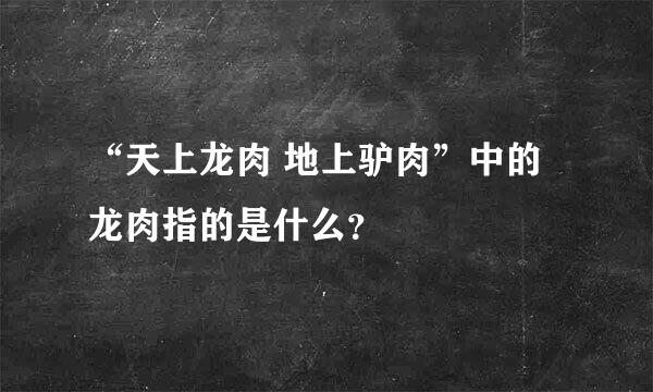 “天上龙肉 地上驴肉”中的龙肉指的是什么？