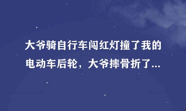 大爷骑自行车闯红灯撞了我的电动车后轮，大爷摔骨折了，这个咋弄