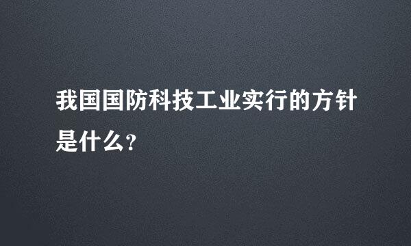 我国国防科技工业实行的方针是什么？