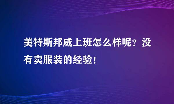 美特斯邦威上班怎么样呢？没有卖服装的经验！