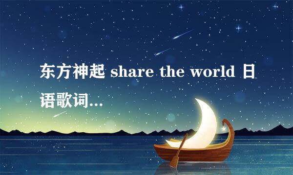 东方神起 share the world 日语歌词 其中汉字请标注片假名