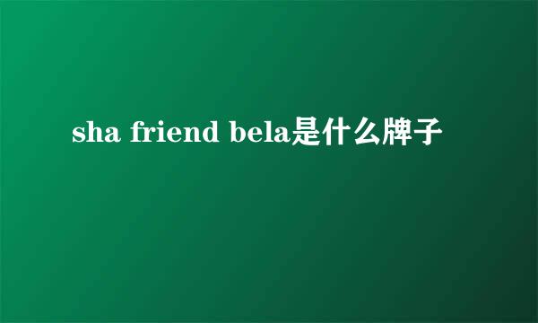 sha friend bela是什么牌子